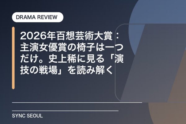 2026年百想芸術大賞：主演女優賞の椅子は一つだけ。史上稀に見る「演技の戦場」を読み解く