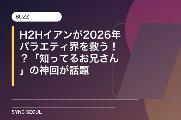 H2Hイアンが2026年バラエティ界を救う！？「知ってるお兄さん」の神回が話題