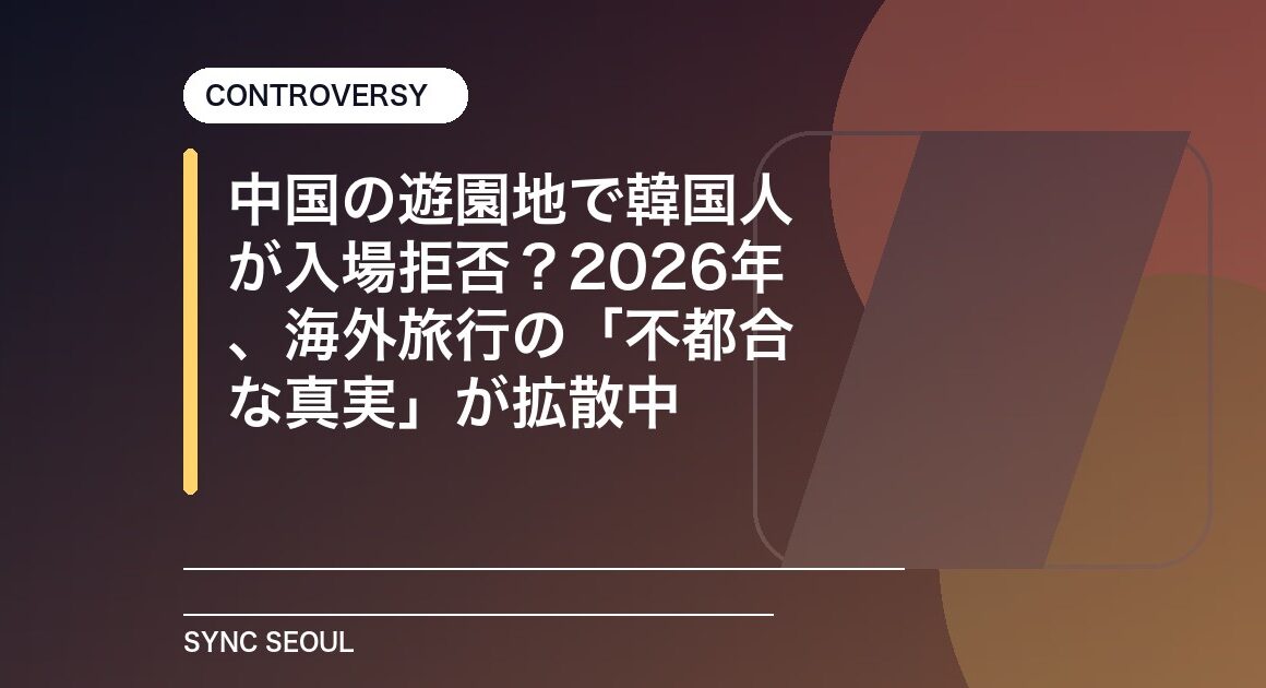 中国の遊園地で韓国人が入場拒否？2026年、海外旅行の「不都合な真実」が拡散中